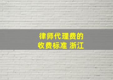 律师代理费的收费标准 浙江